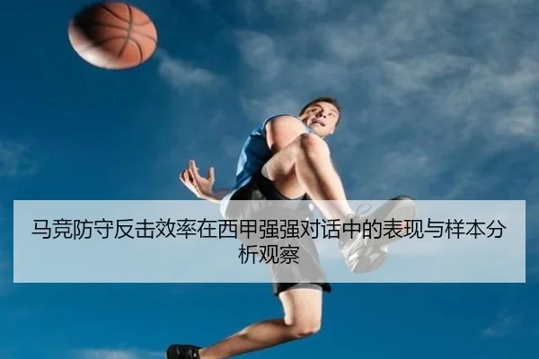 马竞防守反击效率在西甲强强对话中的表现与样本分析观察